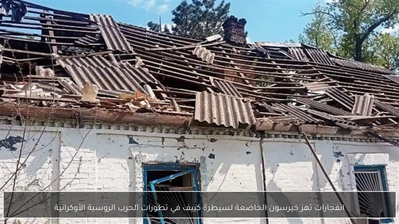 انفجارات تهز خيرسون الخاضعة لسيطرة كييف في تطورات الحرب الروسية الأوكرانية