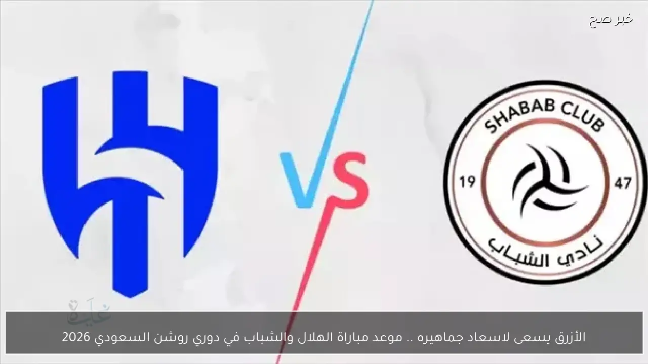 اﻷزرق يسعى لاسعاد جماهيره .. موعد مباراة الهلال والشباب في دوري روشن السعودي 2026