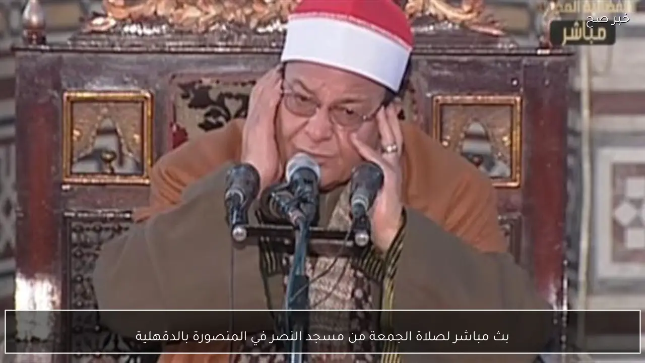 بث مباشر لصلاة الجمعة من مسجد النصر في المنصورة بالدقهلية