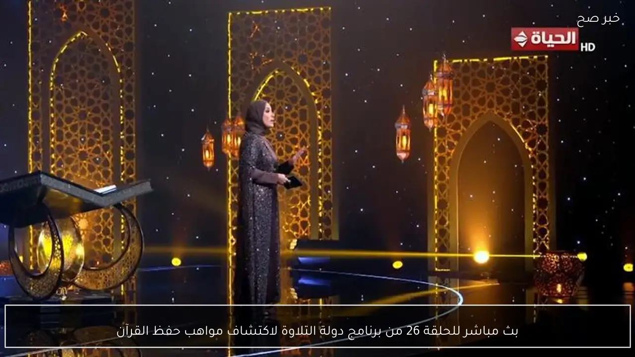 بث مباشر للحلقة 26 من برنامج دولة التلاوة لاكتشاف مواهب حفظ القرآن