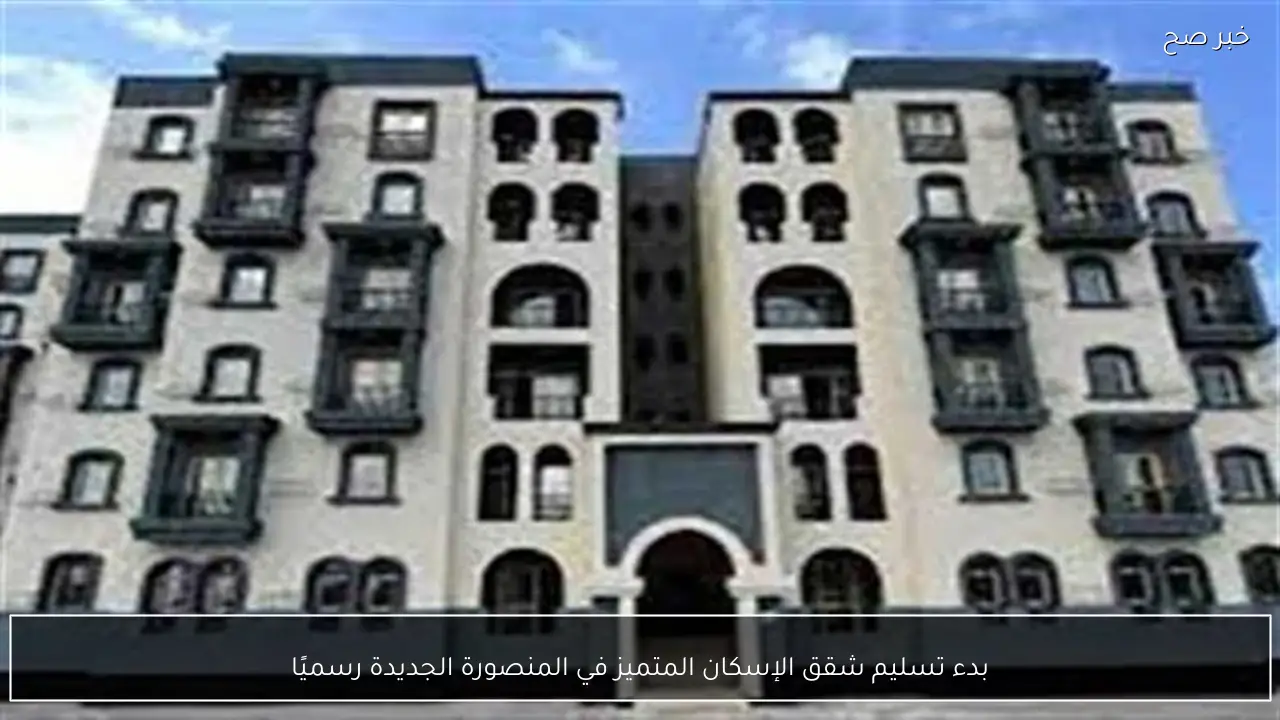 بدء تسليم شقق الإسكان المتميز في المنصورة الجديدة رسميًا