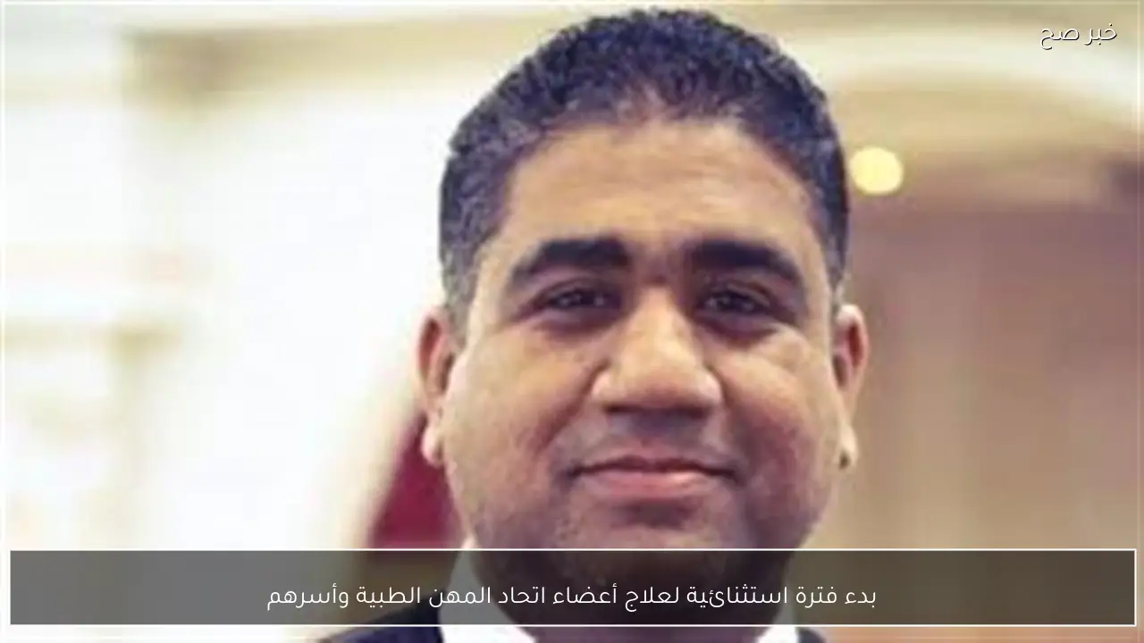 بدء فترة استثنائية لعلاج أعضاء اتحاد المهن الطبية وأسرهم