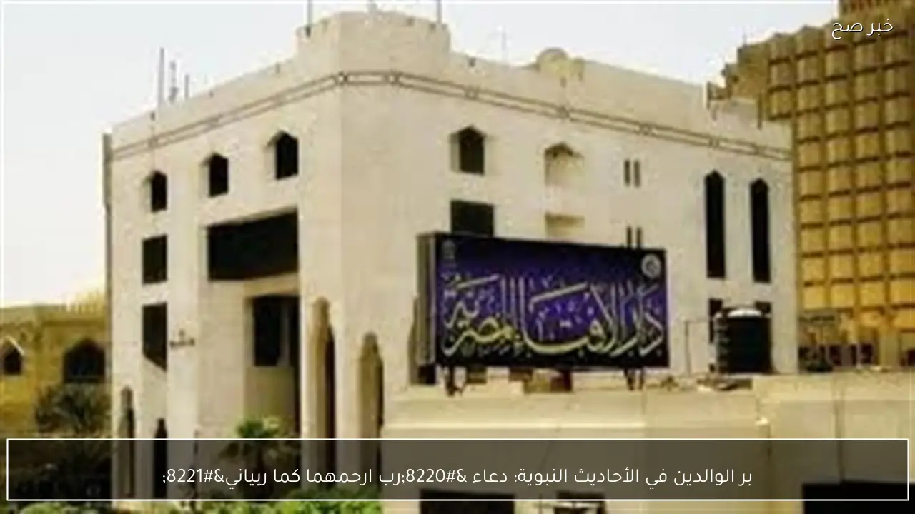 بر الوالدين في الأحاديث النبوية: دعاء “رب ارحمهما كما ربياني”