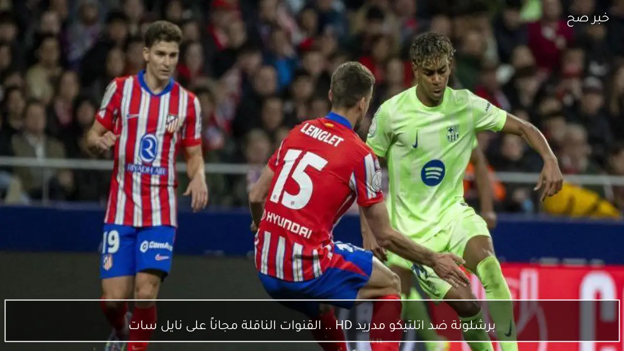 برشلونة ضد اتلتيكو مدريد HD ..تردد القنوات الناقلة لكأس ملك اسبانيا مجاناً على نايل سات وعربسات