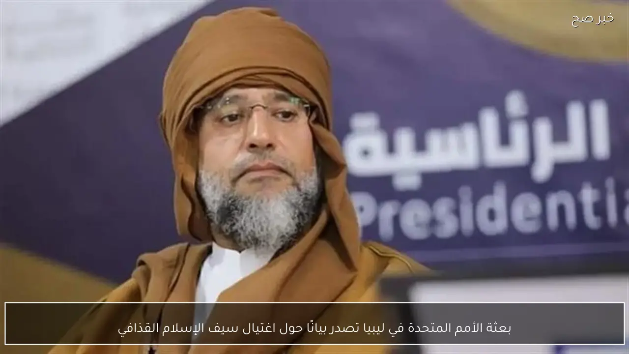 بعثة الأمم المتحدة في ليبيا تصدر بيانًا حول اغتيال سيف الإسلام القذافي