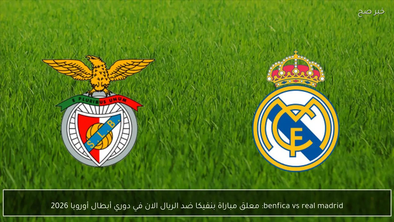 benfica vs real madrid: معلق مباراة بنفيكا ضد الريال الان في دوري أبطال أوروبا 2026