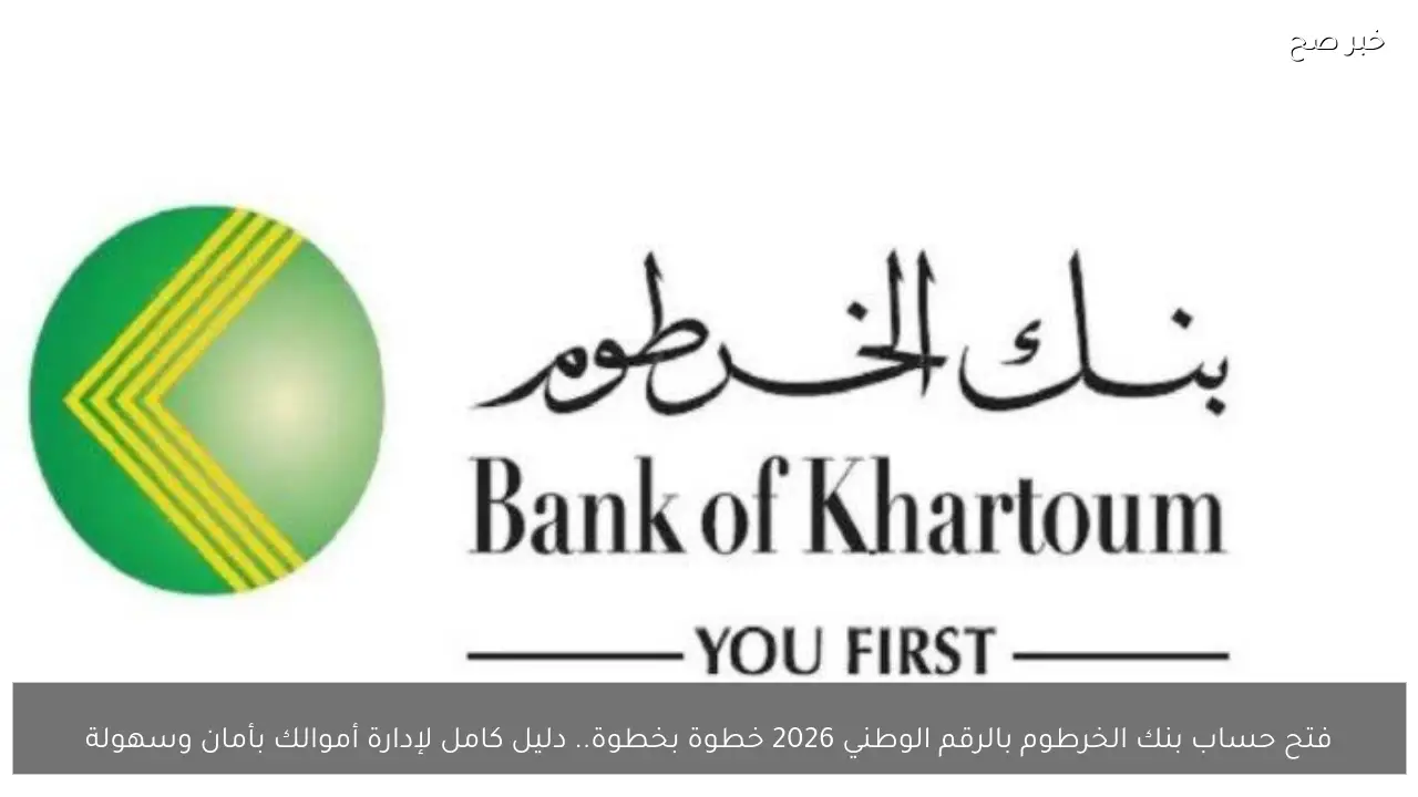 فتح حساب بنك الخرطوم بالرقم الوطني 2026 خطوة بخطوة.. دليل كامل لإدارة أموالك بأمان وسهولة