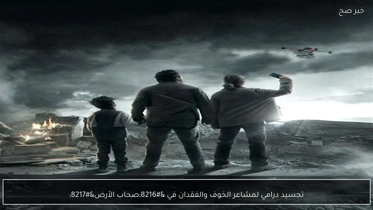 تجسيد درامي لمشاعر الخوف والفقدان في ‘صحاب الأرض’