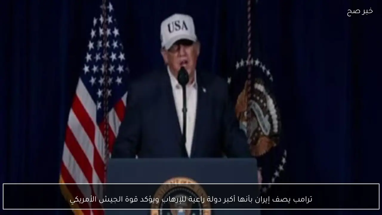 ترامب يصف إيران بأنها أكبر دولة راعية للإرهاب ويؤكد قوة الجيش الأمريكي
