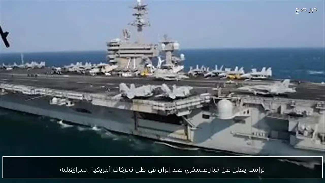 ترامب يعلن عن خيار عسكري ضد إيران في ظل تحركات أمريكية إسرائيلية