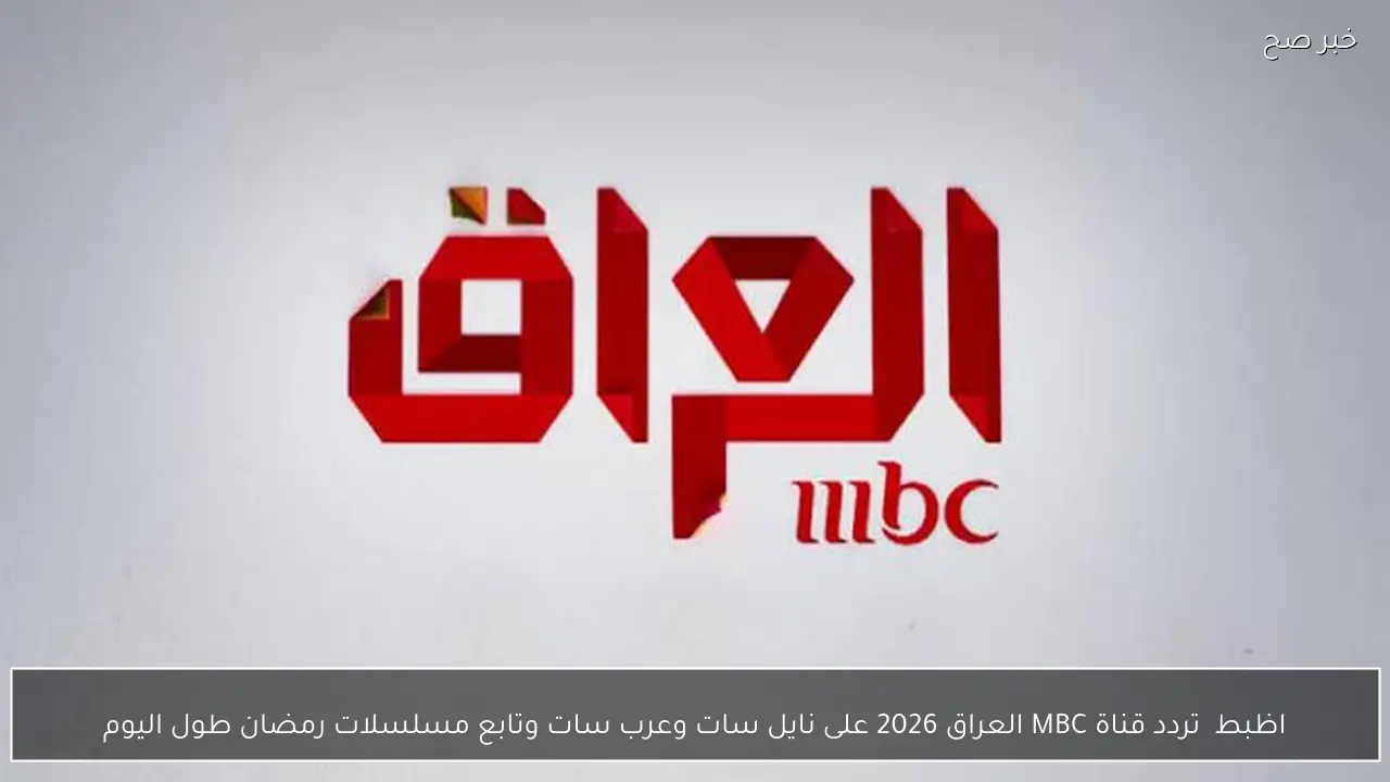 اظبط  تردد قناة MBC العراق 2026 على نايل سات وعرب سات وتابع مسلسلات رمضان طول اليوم