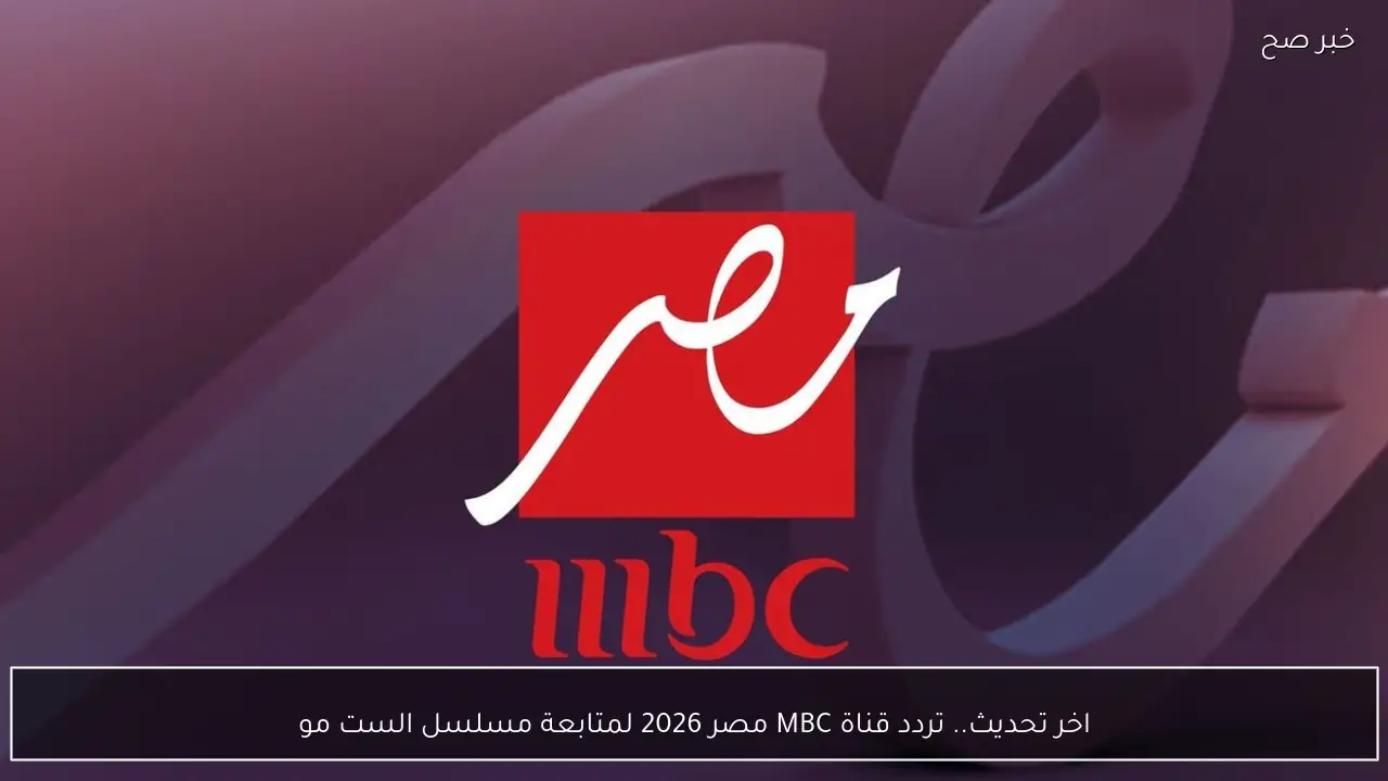 اخر تحديث.. تردد قناة MBC مصر 2026 لمتابعة مسلسل الست موناليزا وخطوات استقبالها