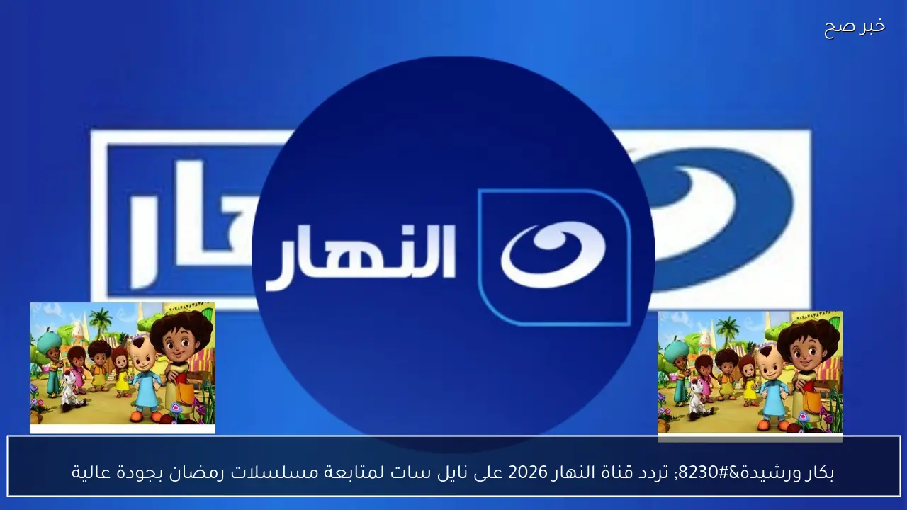 بكار ورشيدة… تردد قناة النهار 2026 على نايل سات لمتابعة مسلسلات رمضان بجودة عالية