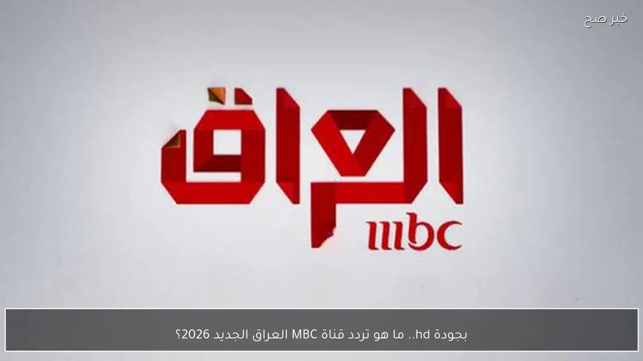 بجودة hd.. ما هو تردد قناة MBC العراق الجديد 2026؟