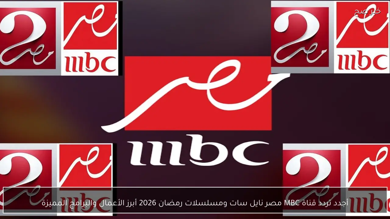 أجدد تردد قناة MBC مصر نايل سات ومسلسلات رمضان 2026 أبرز الأعمال والبرامج المميزة