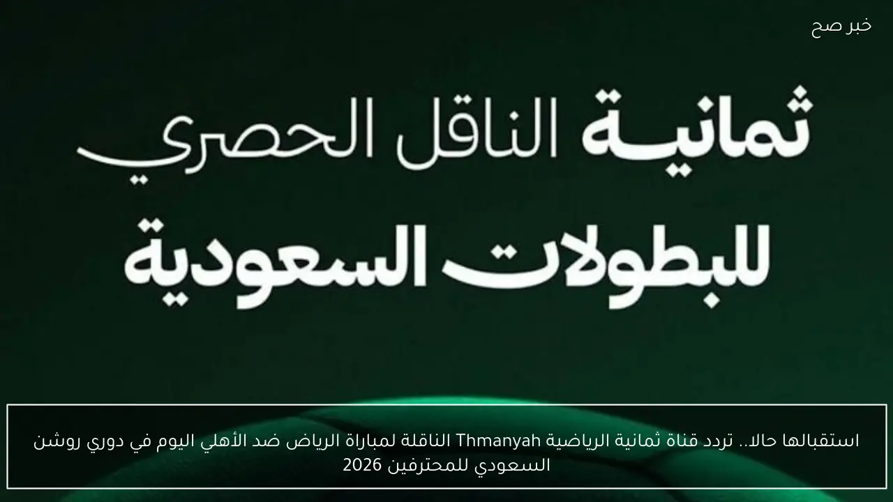 استقبالها حالا.. تردد قناة ثمانية الرياضية Thmanyah الناقلة لمباراة الرياض ضد الأهلي اليوم في دوري روشن السعودي للمحترفين 2026