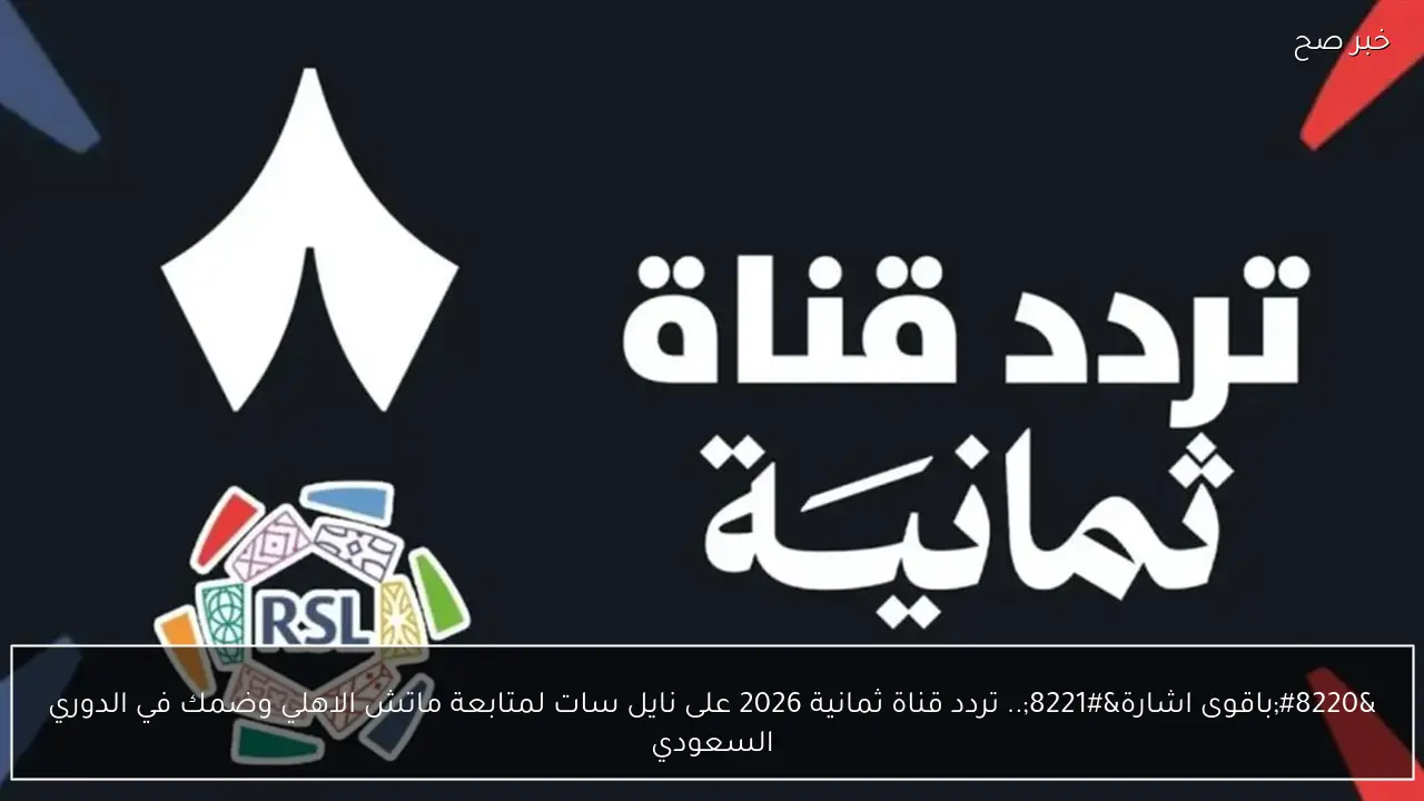 “باقوى اشارة”.. تردد قناة ثمانية 2026 على نايل سات لمتابعة ماتش الاهلي وضمك في الدوري السعودي