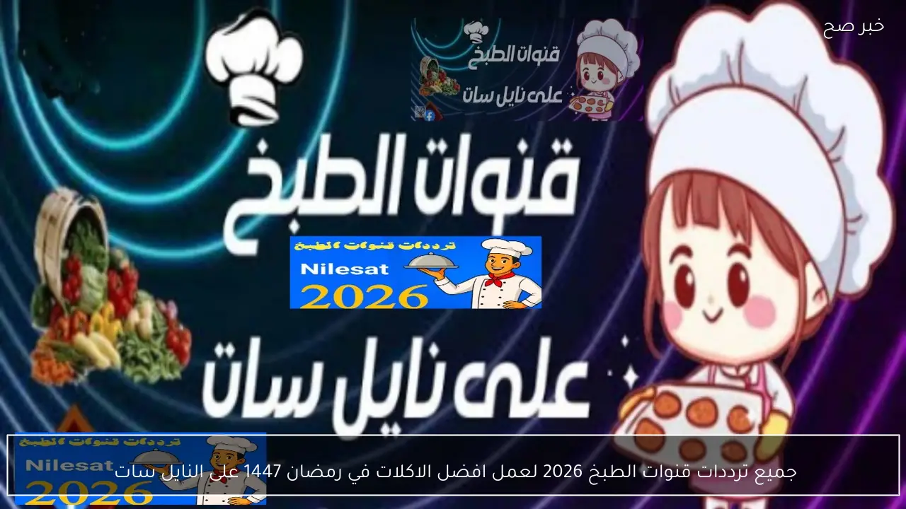 جميع ترددات قنوات الطبخ 2026 لعمل افضل الاكلات في رمضان 1447 على النايل سات 