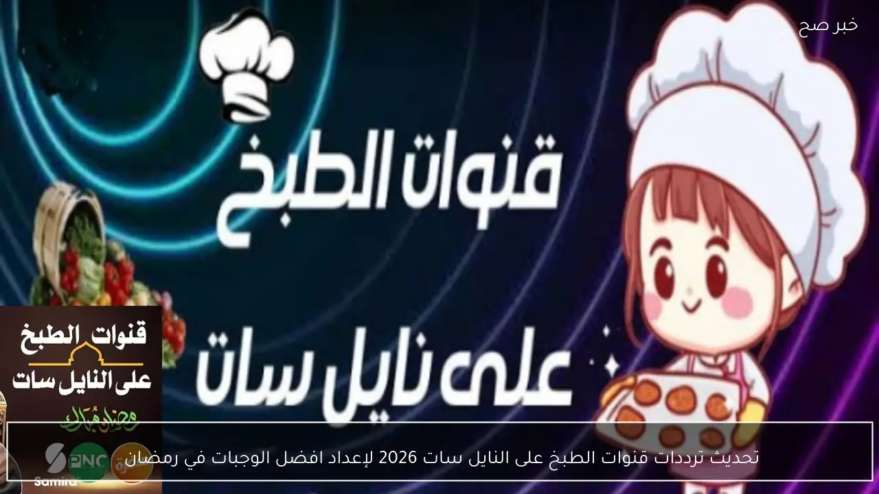 تحديث ترددات قنوات الطبخ على النايل سات 2026 لإعداد افضل الوجبات في رمضان 