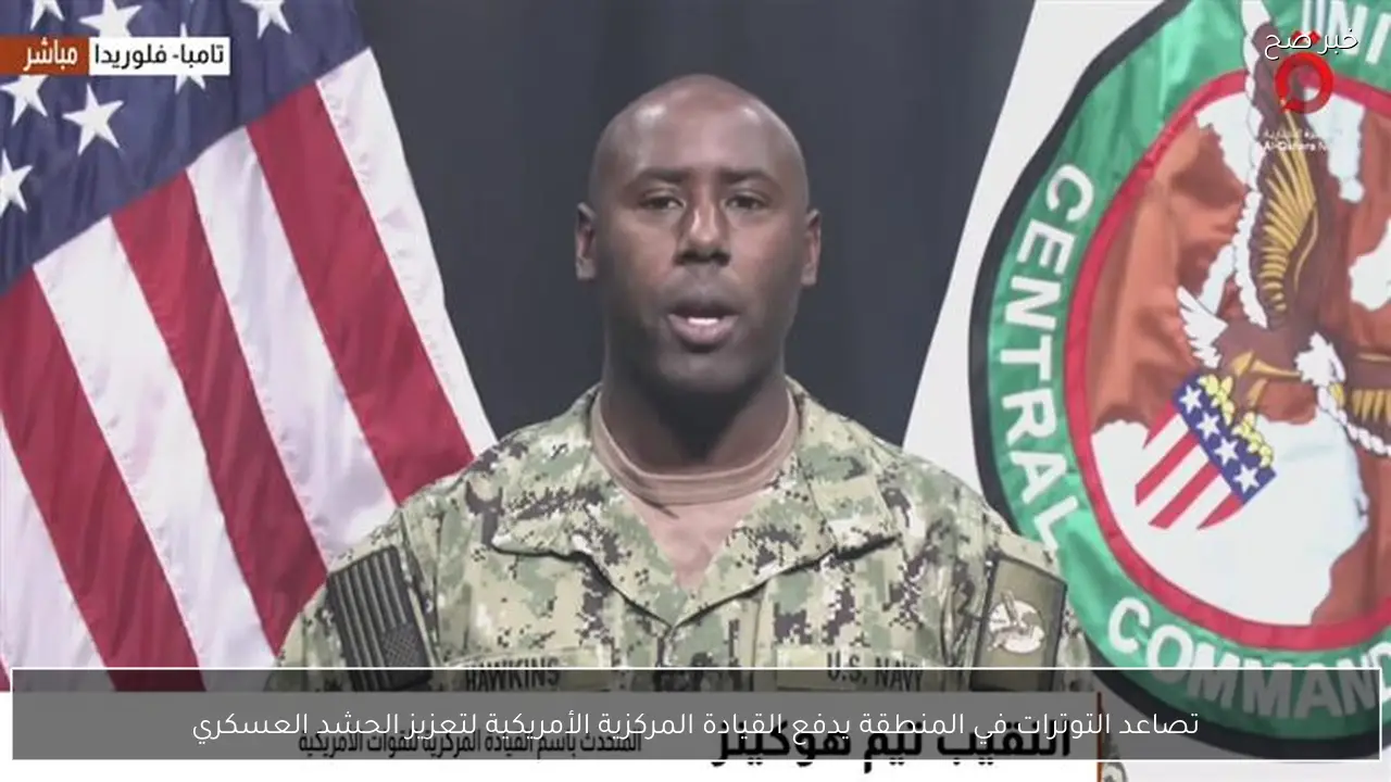 تصاعد التوترات في المنطقة يدفع القيادة المركزية الأمريكية لتعزيز الحشد العسكري