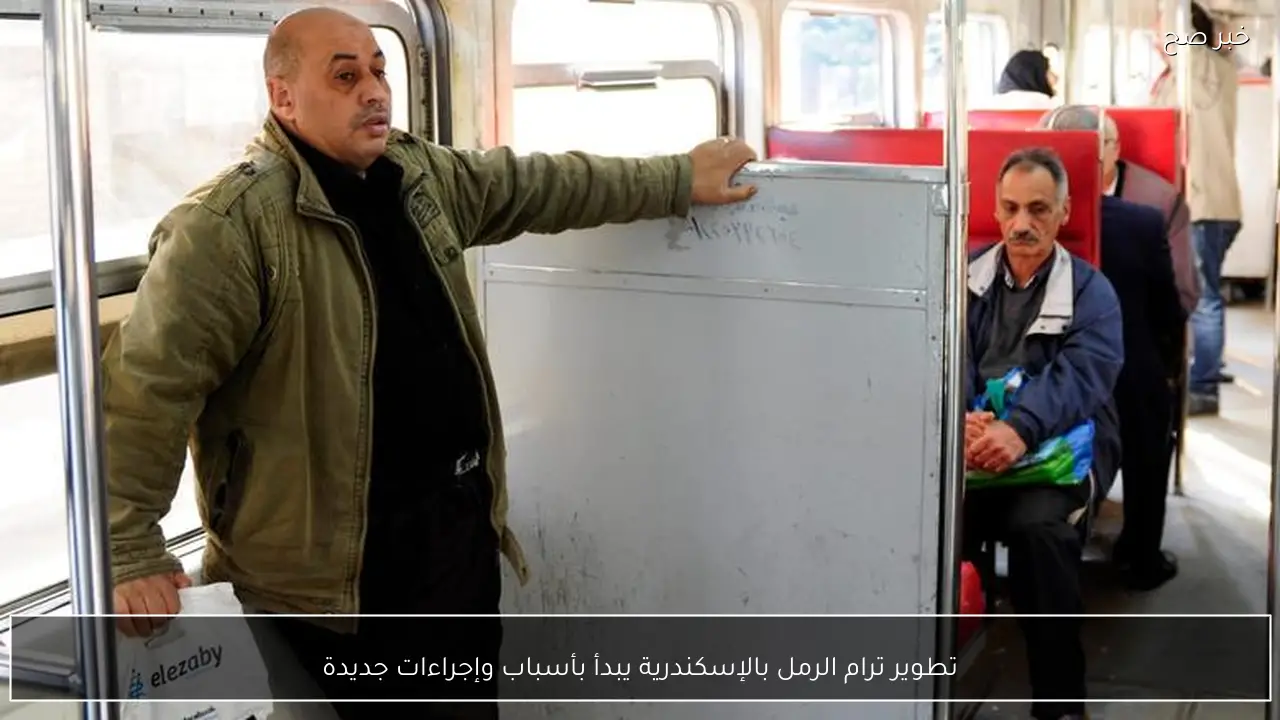 تطوير ترام الرمل بالإسكندرية يبدأ بأسباب وإجراءات جديدة