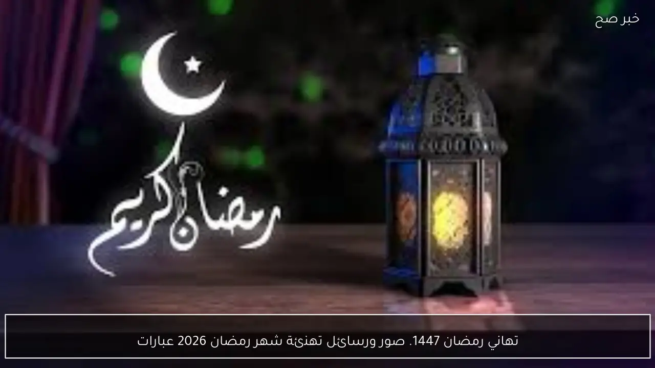 الاربعاء ام الخميس .. رسمياً موعد شهر رمضان 2026 -1447 في السعودية وقطر والامارات والعراق وترقب البقية