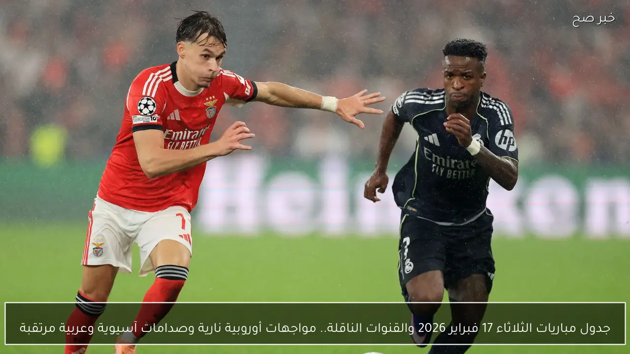 جدول مباريات الثلاثاء 17 فبراير 2026 والقنوات الناقلة.. مواجهات أوروبية نارية وصدامات آسيوية وعربية مرتقبة