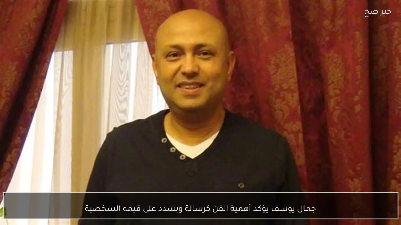جمال يوسف يؤكد أهمية الفن كرسالة ويشدد على قيمه الشخصية