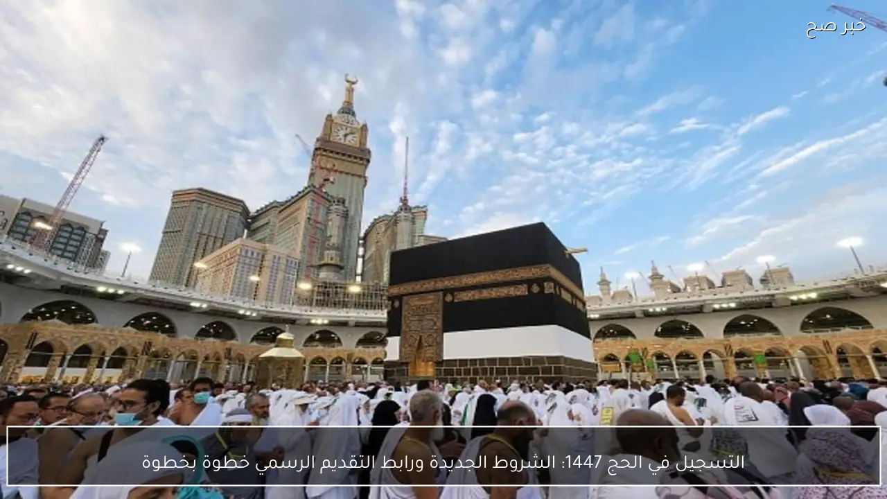 التسجيل في الحج 1447: الشروط الجديدة ورابط التقديم الرسمي خطوة بخطوة