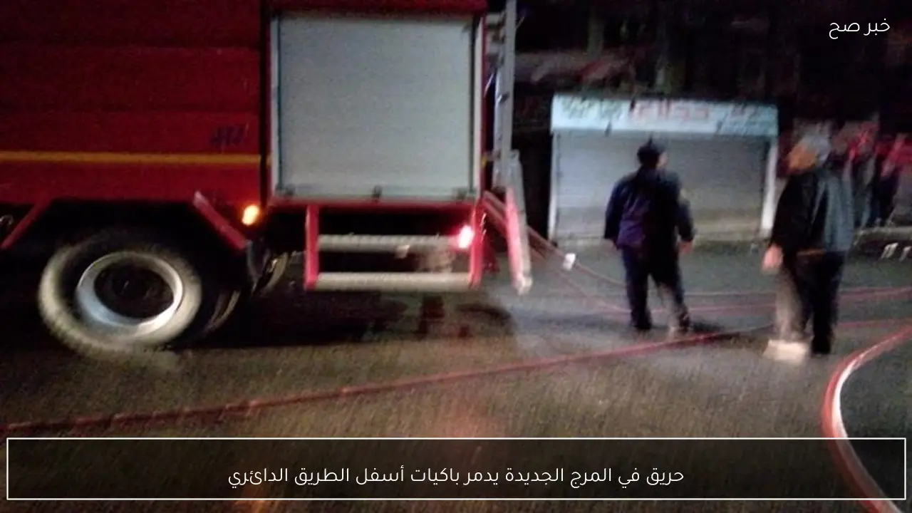 حريق في المرج الجديدة يدمر باكيات أسفل الطريق الدائري