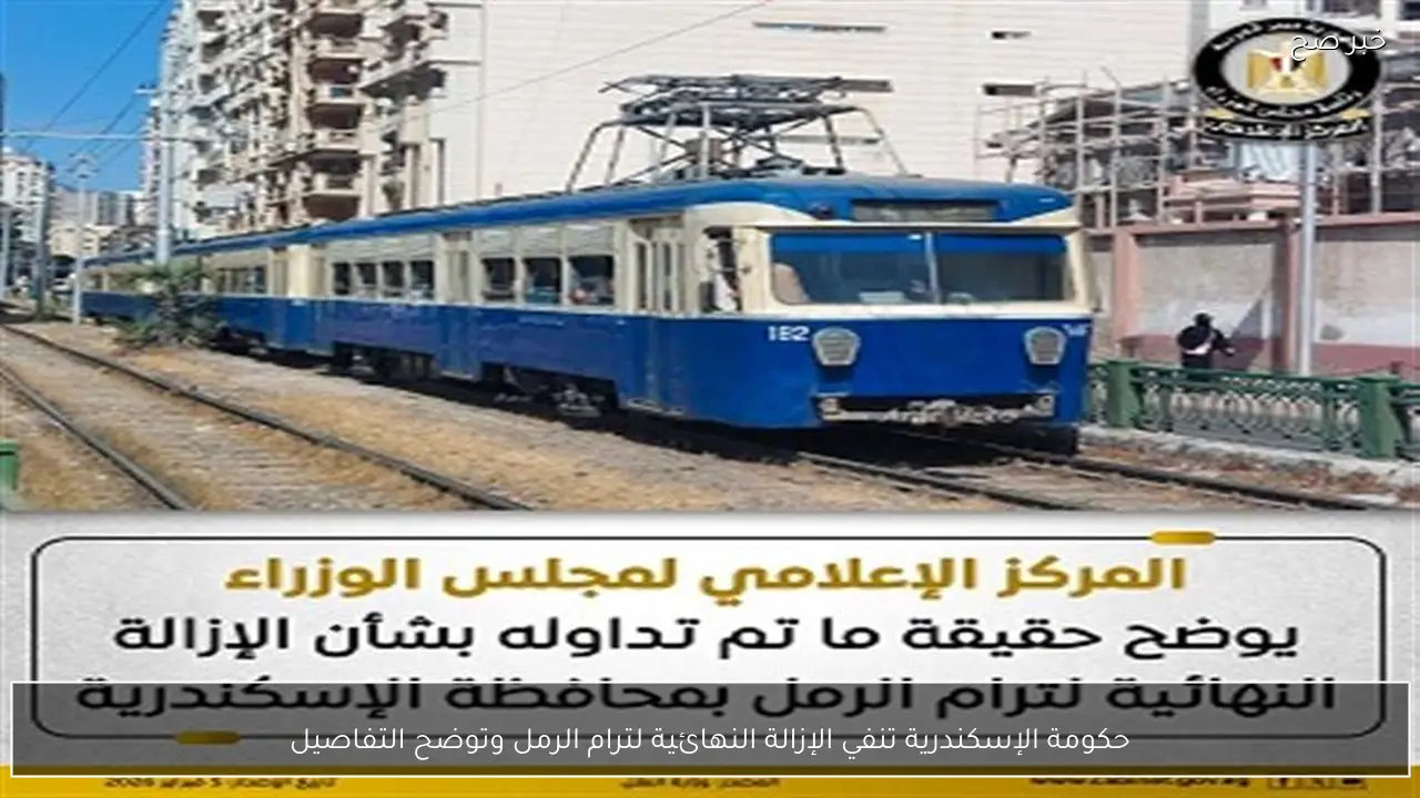 حكومة الإسكندرية تنفي الإزالة النهائية لترام الرمل وتوضح التفاصيل