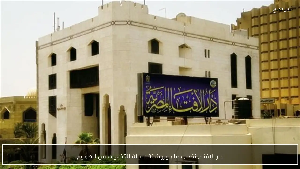 دار الإفتاء تقدم دعاء وروشتة عاجلة للتخفيف من الهموم