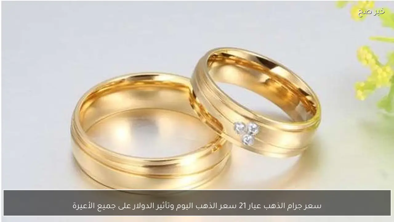 سعر جرام الذهب عيار 21 سعر الذهب اليوم وتأثير الدولار على جميع الأعيرة