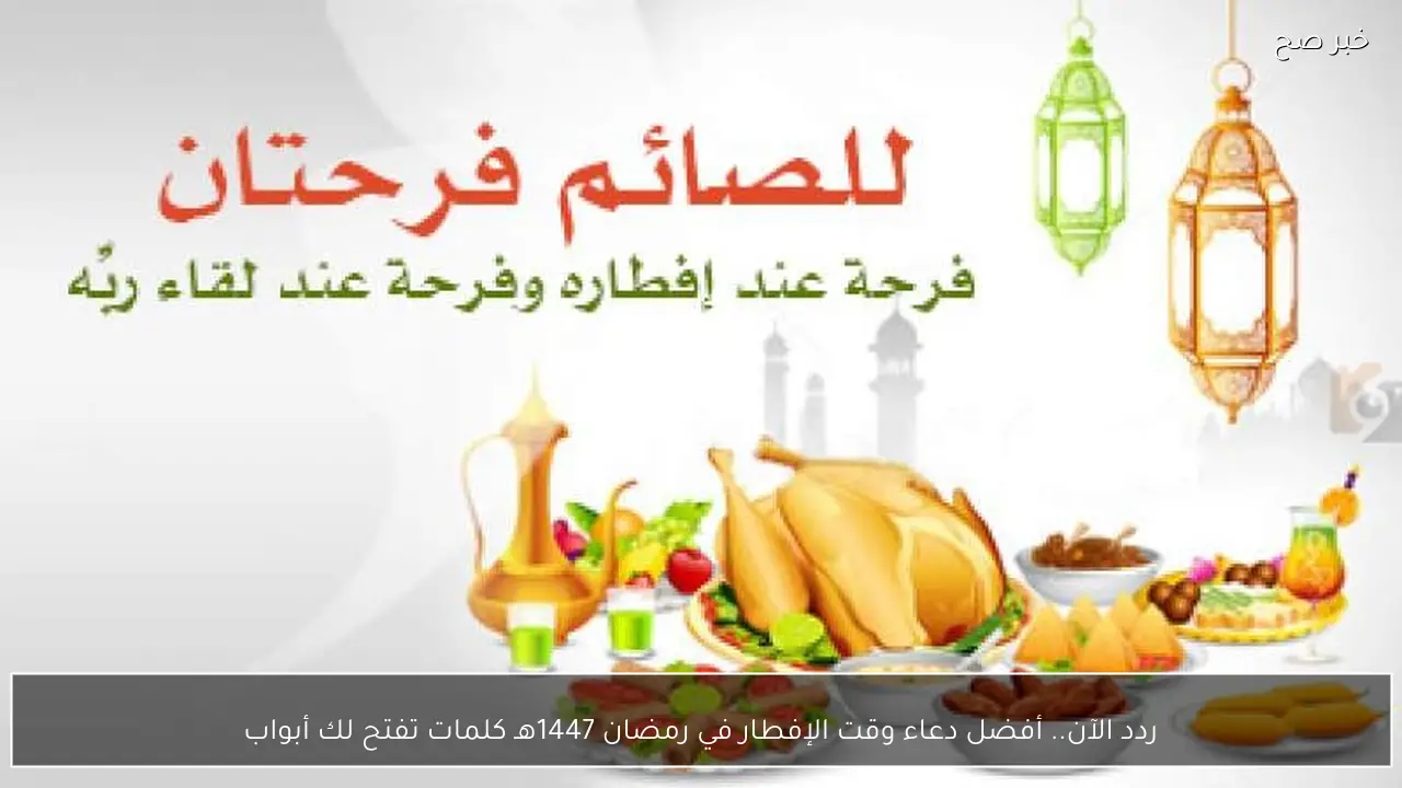 ردد الآن.. أفضل دعاء وقت الإفطار في رمضان 1447هـ كلمات تفتح أبواب الرحمة والمغفرة