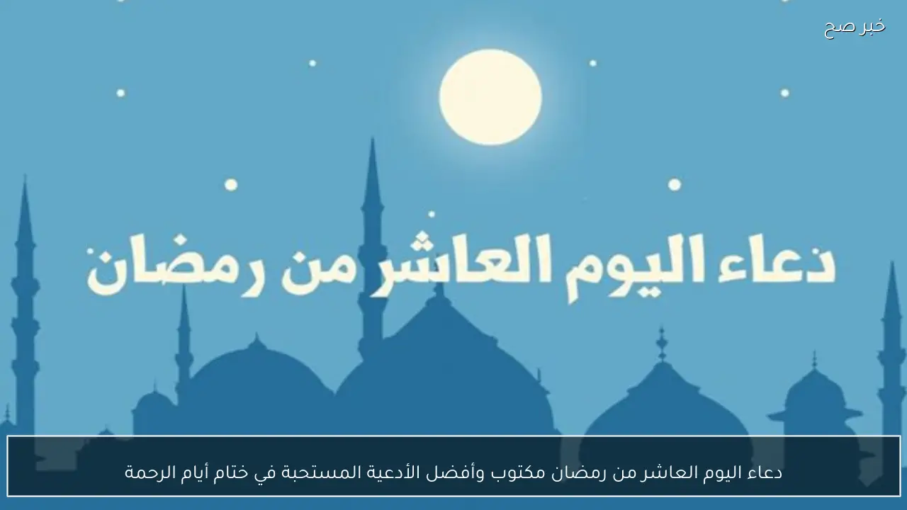 دعاء اليوم العاشر من رمضان مكتوب وأفضل الأدعية المستحبة في ختام أيام الرحمة