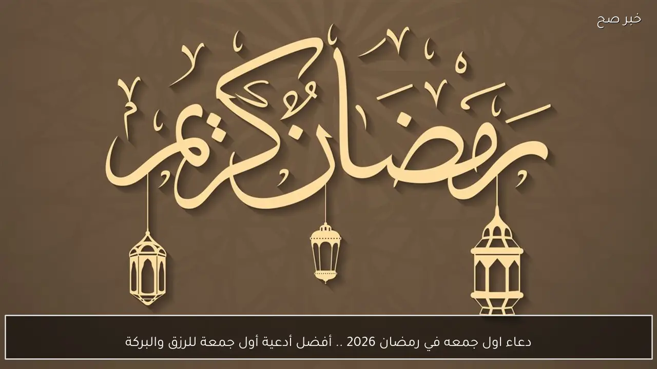 دعاء اول جمعه في رمضان 2026 .. أفضل أدعية أول جمعة للرزق والبركة