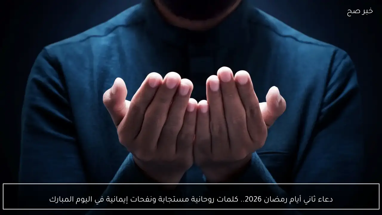 دعاء ثاني أيام رمضان 2026.. كلمات روحانية مستجابة ونفحات إيمانية في اليوم المبارك