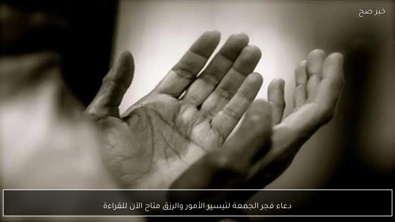 دعاء فجر الجمعة لتيسير الأمور والرزق متاح الآن للقراءة