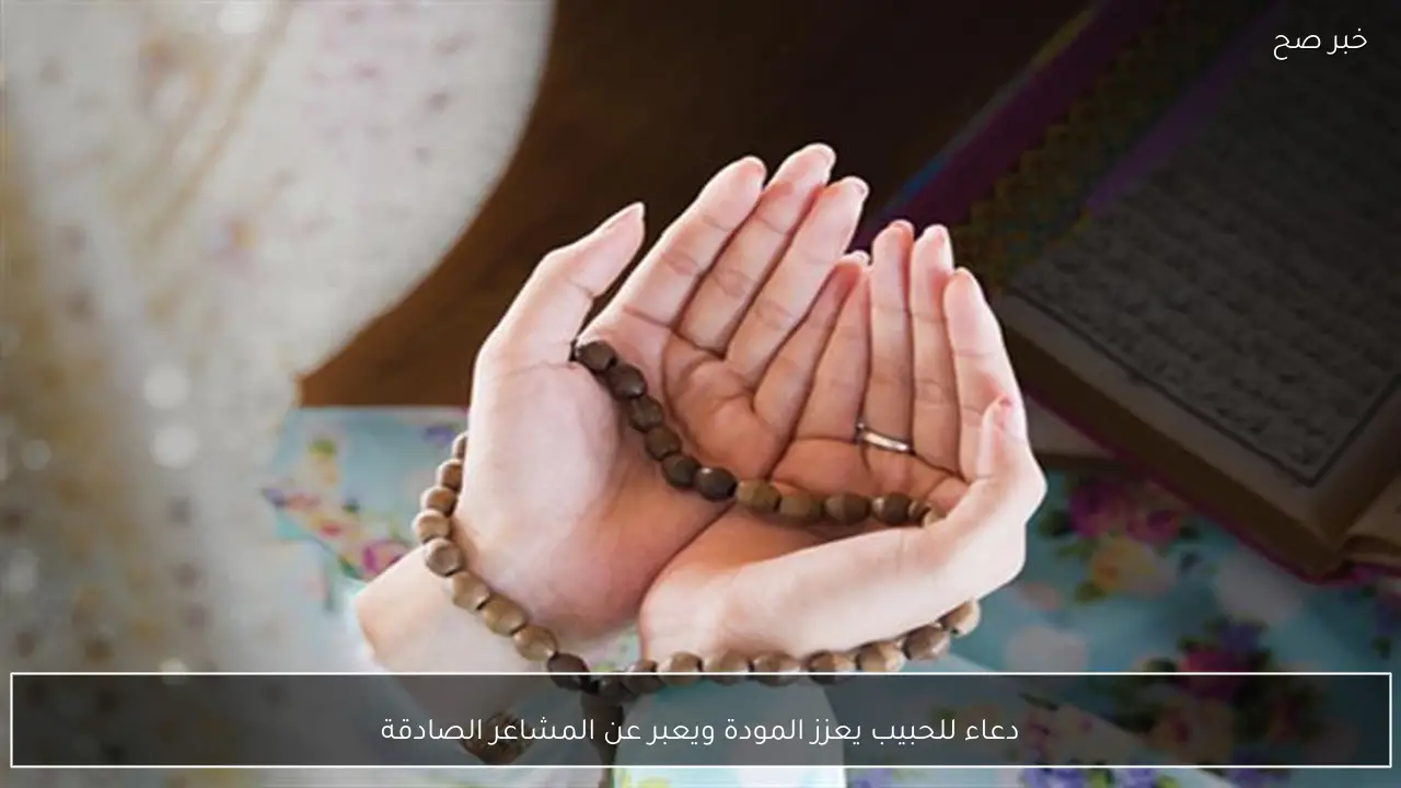 دعاء للحبيب يعزز المودة ويعبر عن المشاعر الصادقة