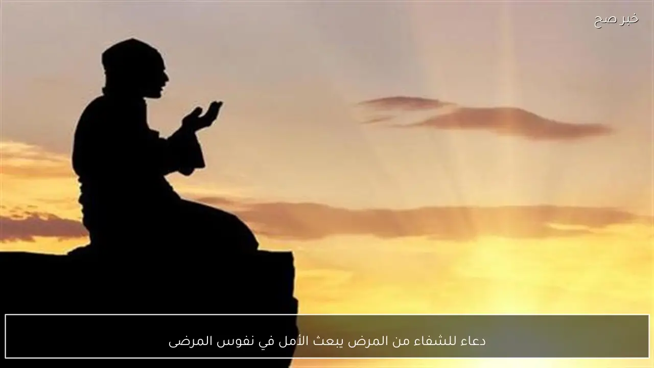 دعاء للشفاء من المرض يبعث الأمل في نفوس المرضى