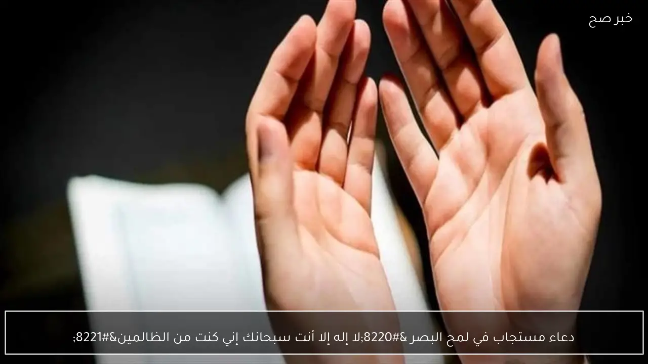 دعاء مستجاب في لمح البصر “لا إله إلا أنت سبحانك إني كنت من الظالمين”