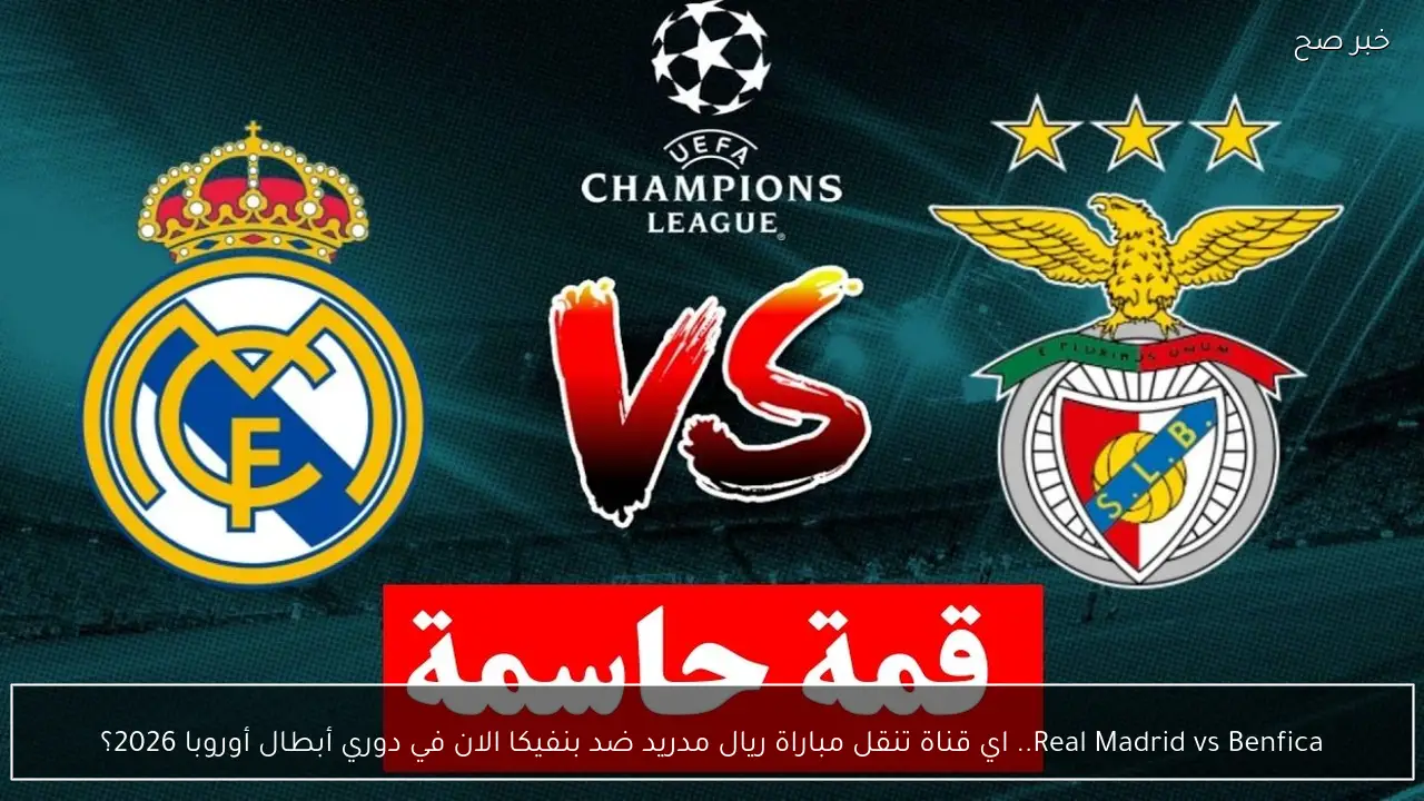 Real Madrid vs Benfica.. اي قناة تنقل مباراة ريال مدريد ضد بنفيكا الان في دوري أبطال أوروبا 2026؟