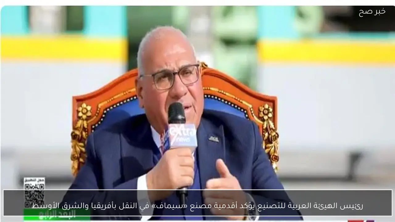 رئيس الهيئة العربية للتصنيع يؤكد أقدمية مصنع «سيماف» في النقل بأفريقيا والشرق الأوسط