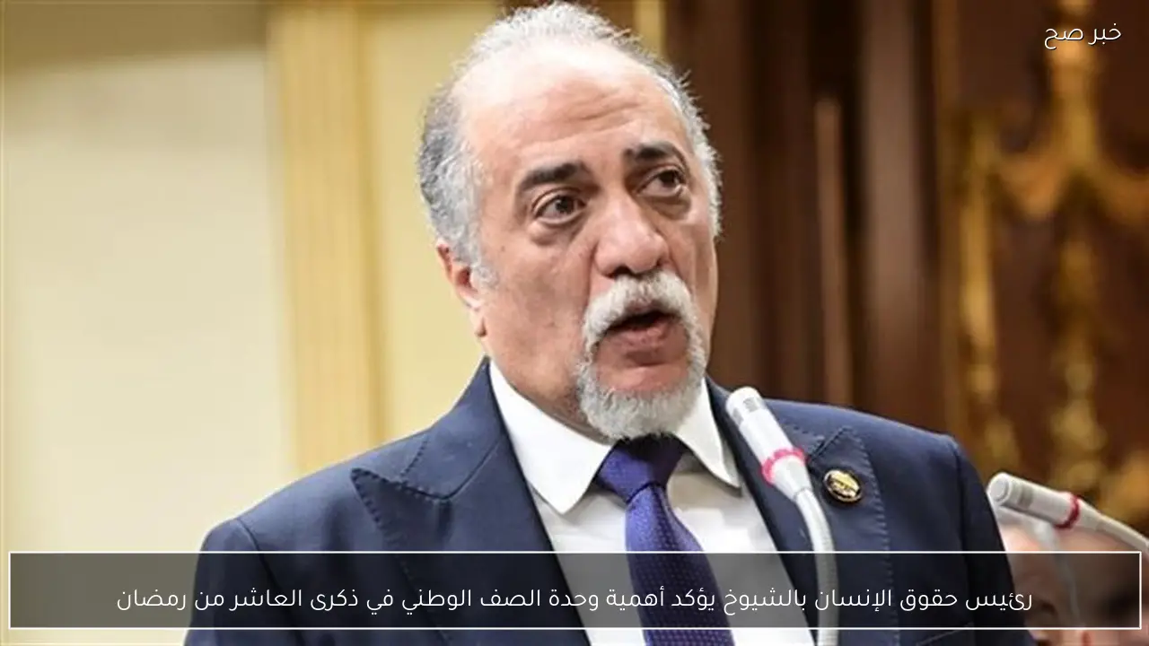 رئيس حقوق الإنسان بالشيوخ يؤكد أهمية وحدة الصف الوطني في ذكرى العاشر من رمضان