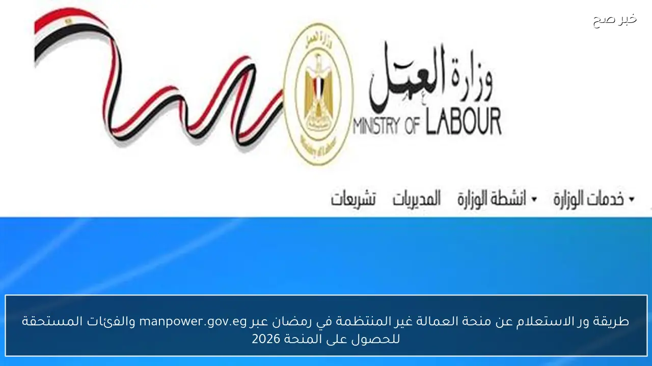 طريقة ورابط الاستعلام عن منحة العمالة غير المنتظمة في رمضان عبر manpower.gov.eg والفئات المستحقة للحصول على المنحة 2026