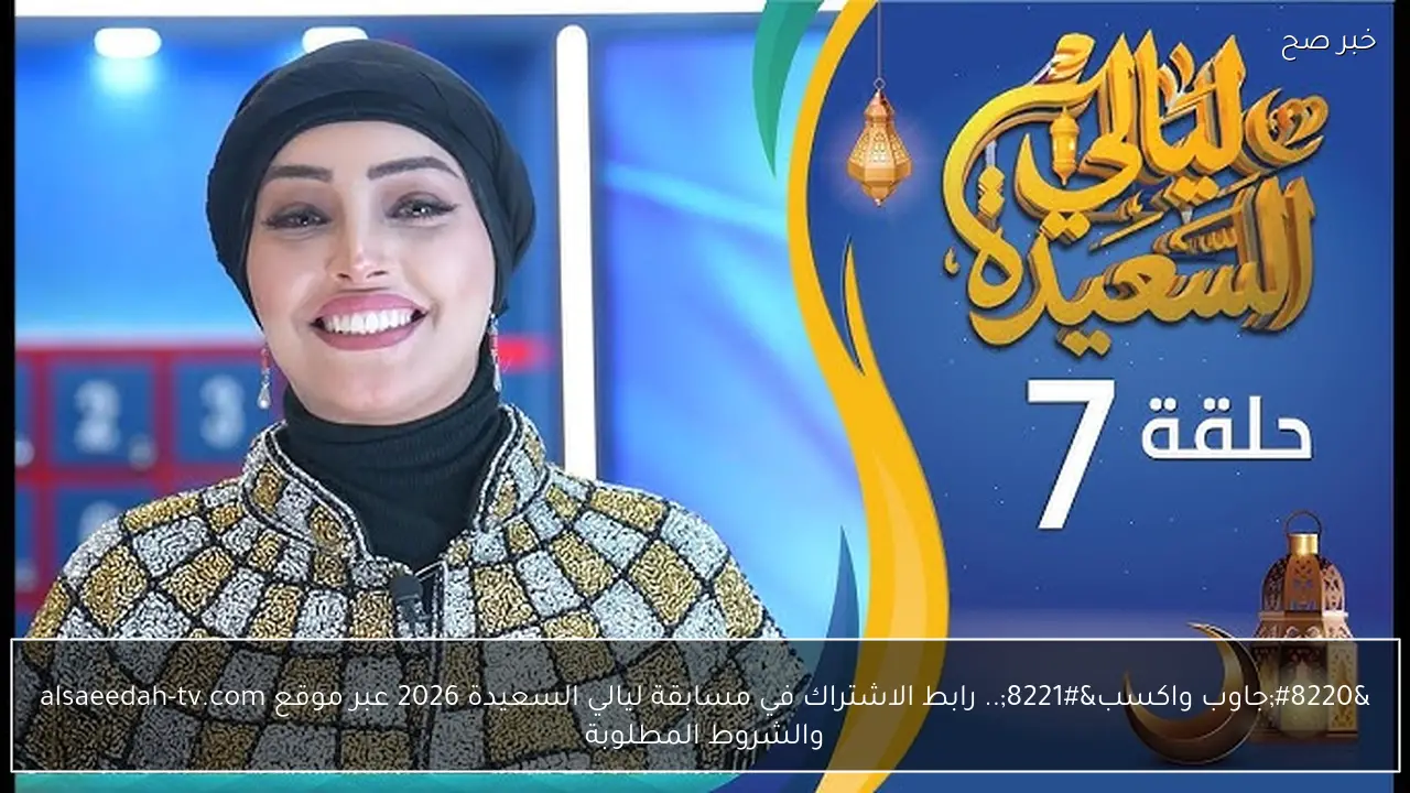 “جاوب واكسب”.. رابط الاشتراك في مسابقة ليالي السعيدة 2026 عبر موقع alsaeedah-tv.com والشروط المطلوبة