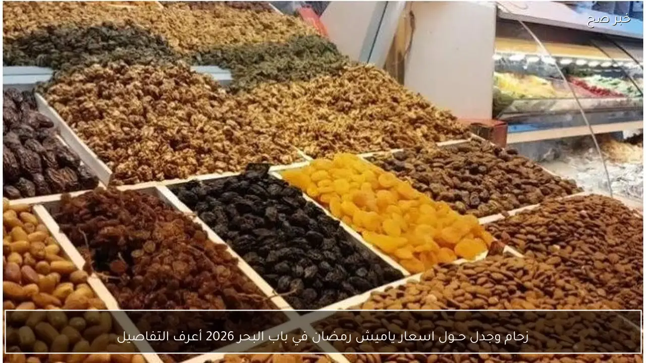زحام وجدل حــول اسعار ياميش رمضان في باب البحر 2026 أعرف التفاصيل
