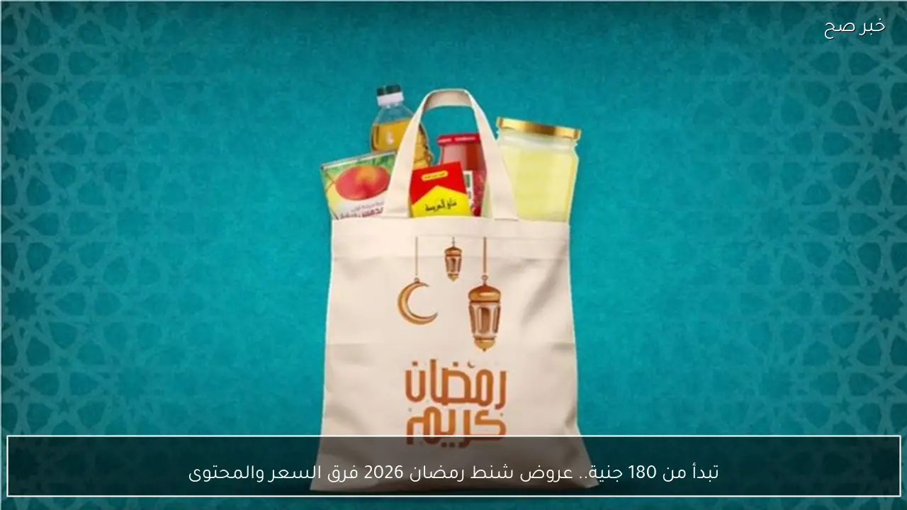 استعدادات الخيــــر .. عروض شنط رمضان 2026 فرق السعر والمحتوى