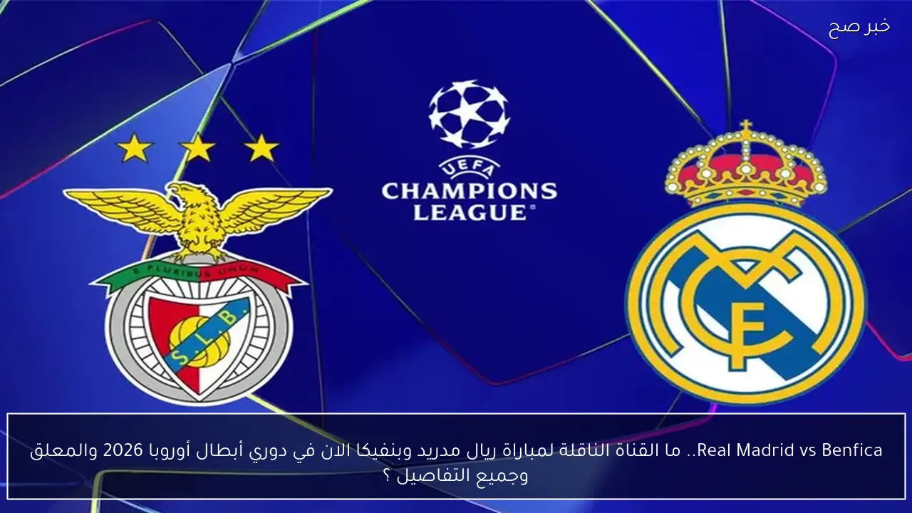 Real Madrid vs Benfica.. ما القناة الناقلة لمباراة ريال مدريد وبنفيكا الان في دوري أبطال أوروبا 2026 والمعلق وجميع التفاصيل ؟
