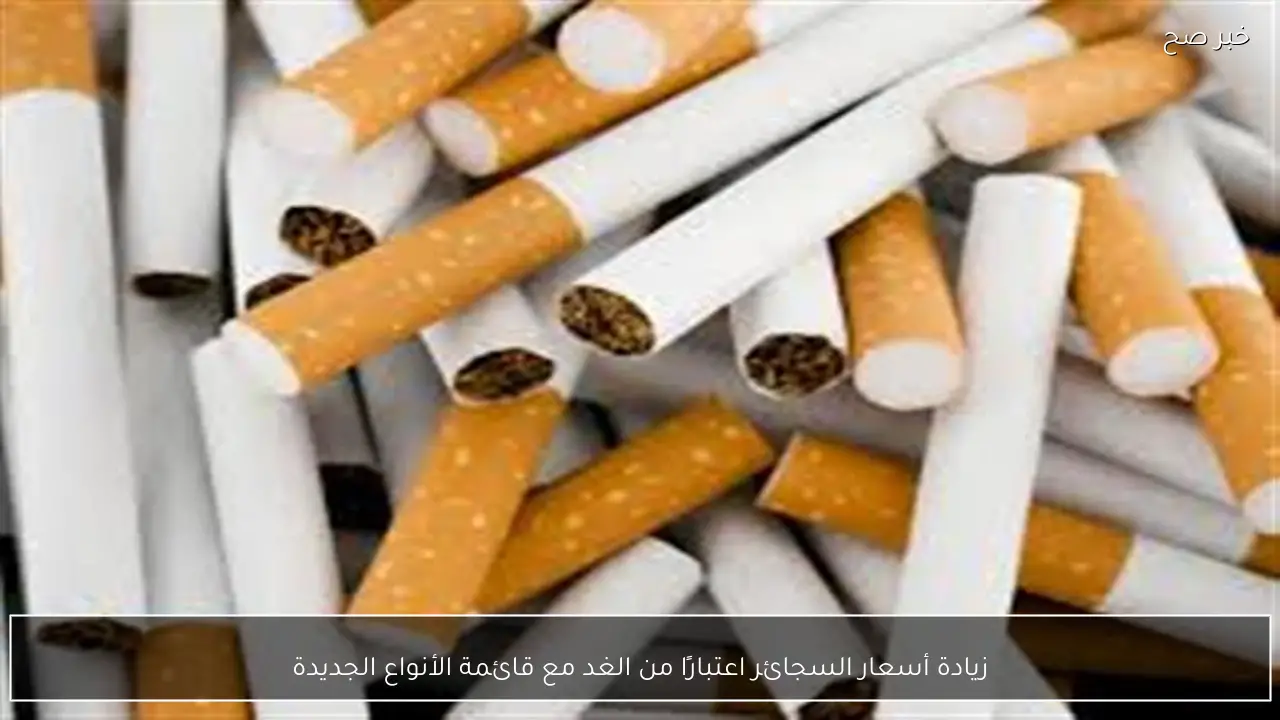 زيادة أسعار السجائر اعتبارًا من الغد مع قائمة الأنواع الجديدة